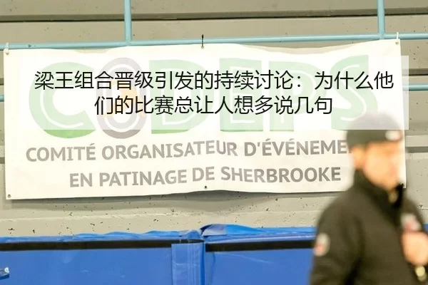 梁王组合晋级引发的持续讨论：为什么他们的比赛总让人想多说几句